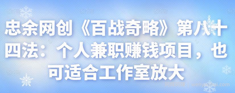 忠余网创《百战奇略》第八十四法：个人兼zhi賺米项目，也可适合工作室放大【视频课程】