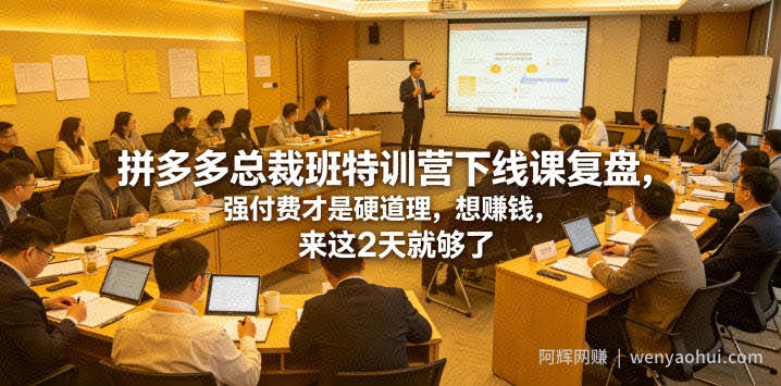 拼多多总裁班特训营下线课复盘，强付费才是硬道理，想賺钱，来这2天就够了