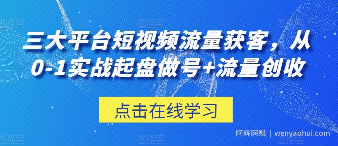 三大平台短视频流量获客，从0-1实战起盘做号+流量创收