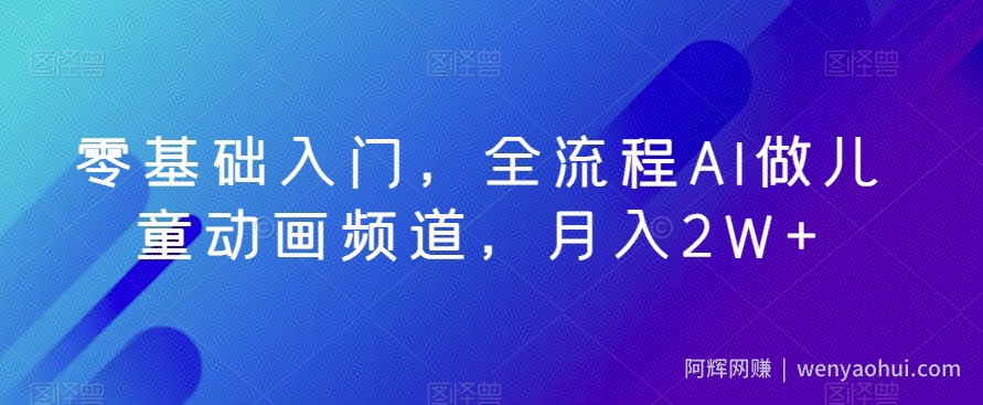 零基础入门，全流程AI做儿童动画频道，月入2W+