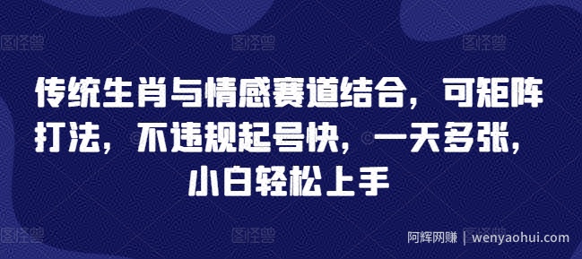 传统生肖与情感赛道结合，可矩阵打法，不违规起号快，一天多张，小白轻松上手