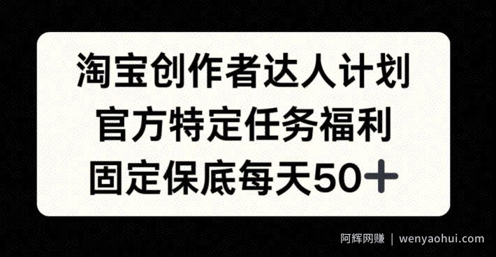 淘宝创作者达人计划，官方特定任务福利，固定保底每天50+【揭秘】