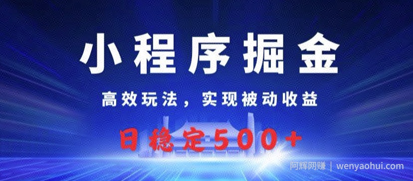 小程序掘金，高效玩法，实现被动收益，日稳定几张