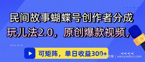 民间故事蝴蝶号创作者分成玩儿法2.0，原创爆款视频，可矩阵，单日收益3张