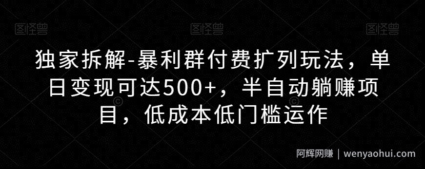独家拆解-暴利群付费扩列玩法，单日变现可达500+，半自动躺赚项目，低成本低门槛运作