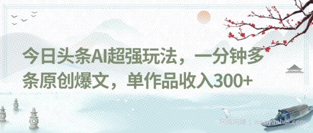 今日头条AI超强玩法，一分钟多条原创爆文，单作品收入300+