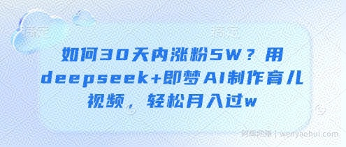 如何30天内涨粉5W？用deepseek+即梦AI制作育儿视频，轻松月入过w