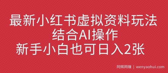 最新小红书虚拟资料玩法结合AI操作，新手小白也可日入2张