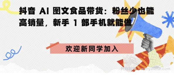 抖音AI图文食品带货：粉丝少也能高销量，新手1部手机就能做