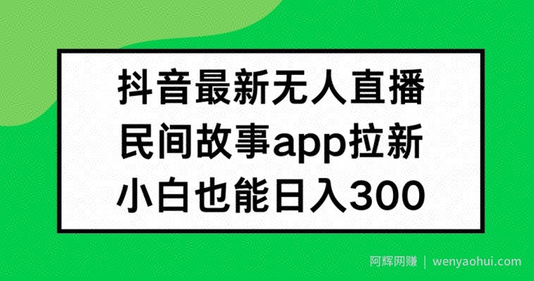 抖音无人直播，民间故事APP拉新，小白也能日入300+【揭秘】