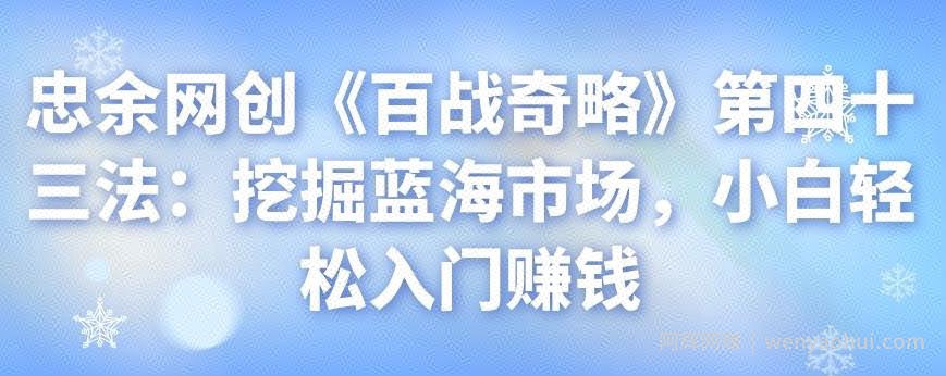 忠余网创《百战奇略》第四十三法：挖掘蓝海市场，小白轻松入门賺米