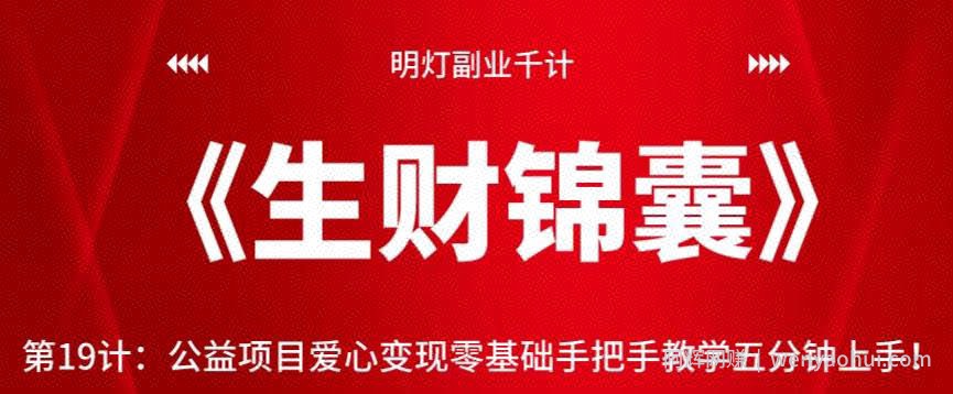 明灯副业千计—《生财锦囊》第19计公益项目爱心变现零基础手把手教学五分钟上手！【视频课程】