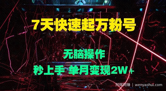 7天快速起万粉号，无脑操作，秒上手 单月变现过W
