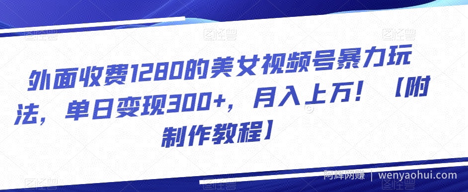外面收费1280的美女视频号暴力玩法，单日变现300+，月入上万！【附制作教程】