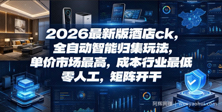 2026最新版酒店ck，全自动智能归集玩法，单价市场最高，成本行业最低，零人工，矩阵开干【揭秘】