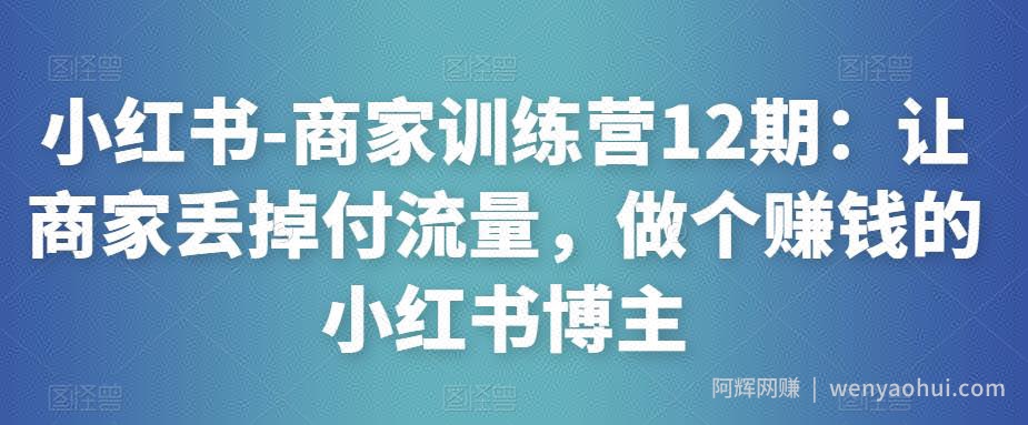 小红书-商家训练营12期：让商家丢掉付流量，做个賺米的小红书博主