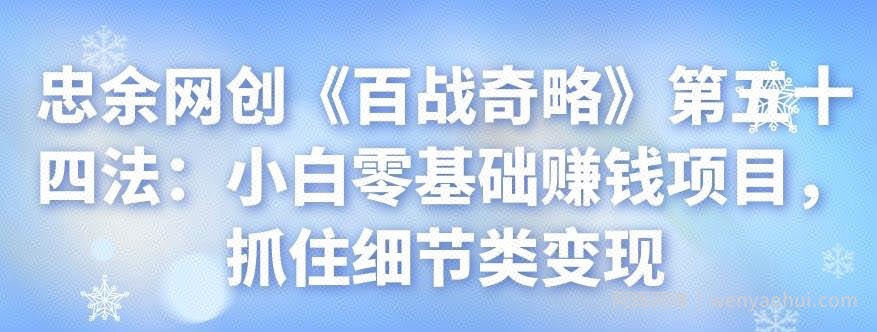 忠余网创《百战奇略》第五十四法：小白零基础賺米项目，抓住细节类变现