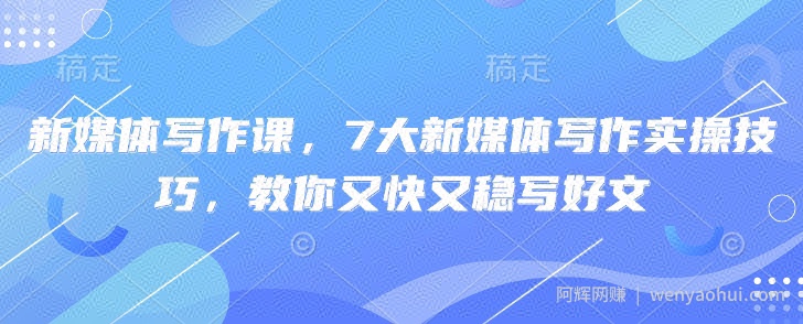 新媒体写作课，7大新媒体写作实操技巧，教你又快又稳写好文