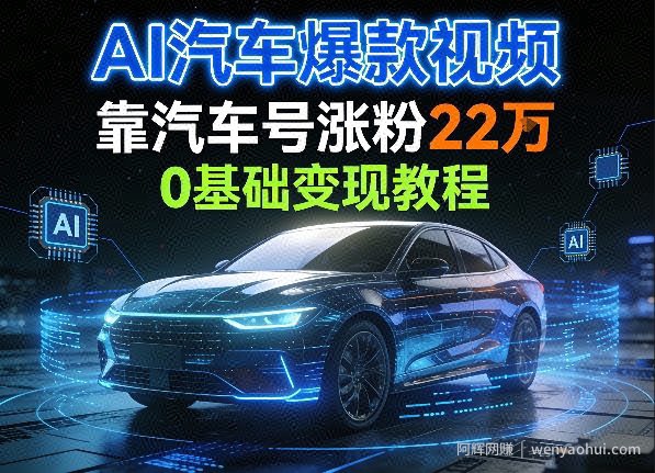 AI汽车爆款视频，靠汽车号涨粉22W，0基础变现教程