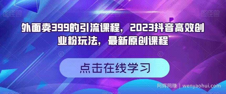 外面卖399的引流课程，2023抖音高效创业粉玩法，最新原创课程