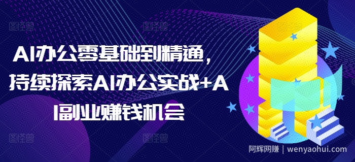 AI办公零基础到精通，持续探索AI办公实战+AI副业賺米机会