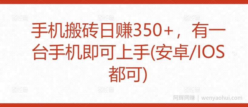 手机搬砖日赚350+，有一台手机即可上手(安卓/IOS都可)