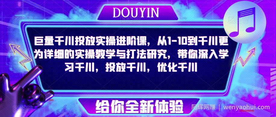 巨量千川投放实操进阶课，从1-10到千川更为详细的实操教学与打法研究，带你深入学习千川，投放千川，优化千川