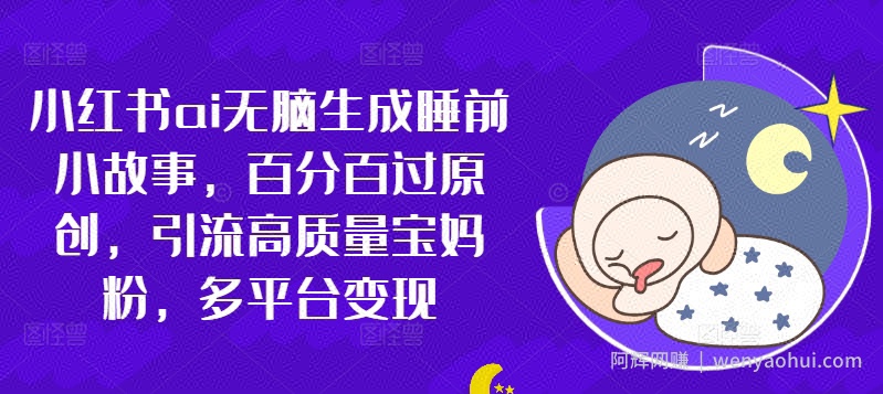 小红书ai无脑生成睡前小故事，百分百过原创，引流高质量宝妈粉，多平台变现