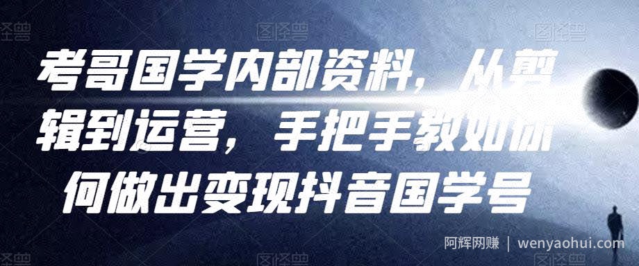 考哥国学内部资料,从剪辑到运营,手把手教如你何做出变现抖音国学号(教程+素材+模板)