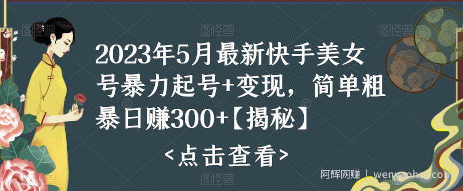 2023年5月最新快手美女号暴力起号+变现，简单粗暴日赚300+【揭秘】