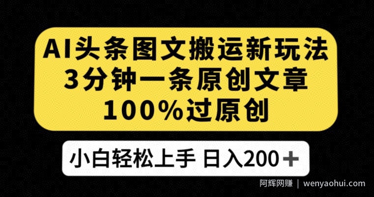 AI头条图文搬运新玩法，3分钟一条原创文章，100%过原创轻松日入200+【揭秘】