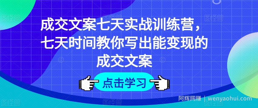 成交文案七天实战训练营，七天时间教你写出能变现的成交文案