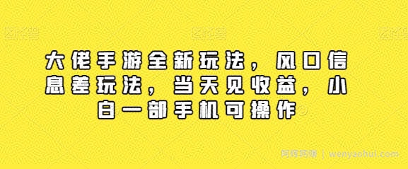 大佬手游全新玩法，风口信息差玩法，当天见收益，小白一部手机可操作
