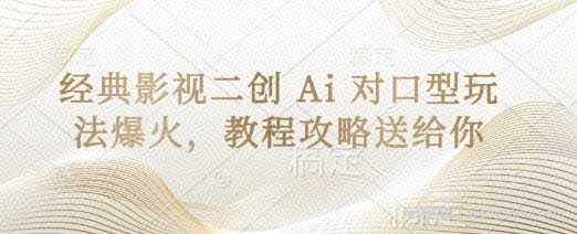 经典影视二创 Ai 对口型玩法爆火，教程攻略送给你