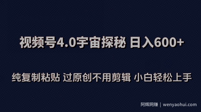 视频号4.0宇宙探秘，日入600多纯复制粘贴过原创不用剪辑小白轻松操作【揭秘】