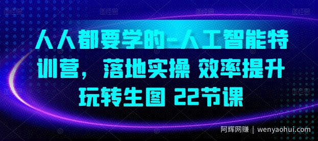 人人都要学的-人工智能特训营，落地实操 效率提升 玩转生图(22节课)