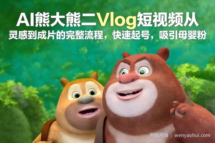 AI熊大熊二Vlog短视频从灵感到成片的完整流程，快速起号，吸引母婴粉