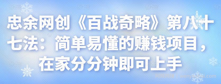 忠余网创《百战奇略》第八十七法：简单易懂的賺米项目，在家分分钟即可上手【视频课程】