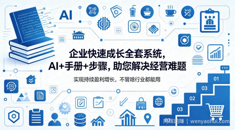 企业快速成长全套系统，AI+手册+步骤，助您解决经营难题，实现持续盈利增长，不管啥行业都能用
