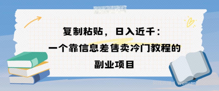 复制粘贴，日入近1k，一个靠信息差售卖冷门教程的副业项目