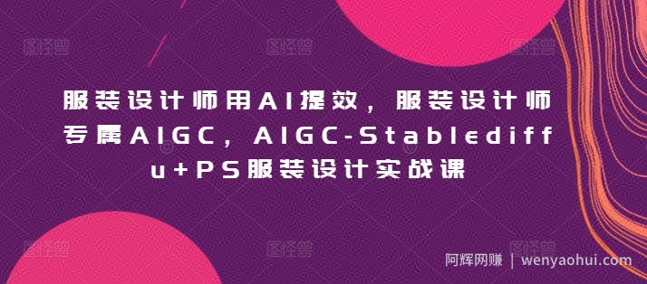 服装设计师用AI提效，服装设计师专属AIGC，AIGC-Stablediffu+PS服装设计实战课