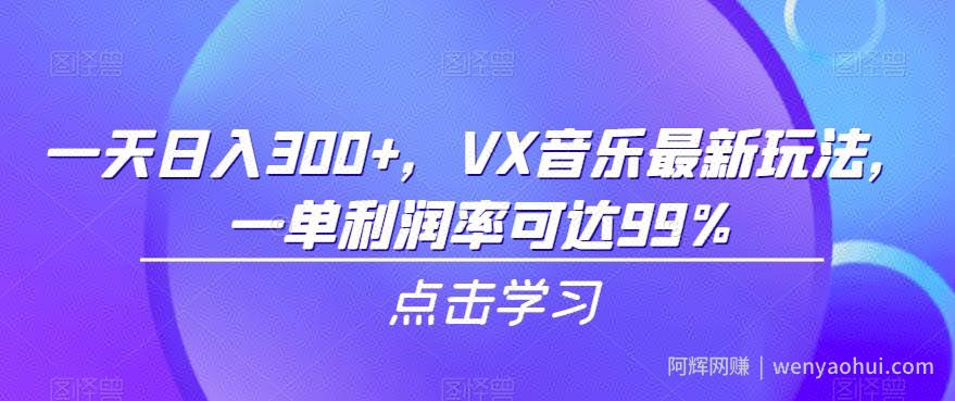一天日入300+，VX音乐最新玩法，一单利润率可达99%【揭秘】