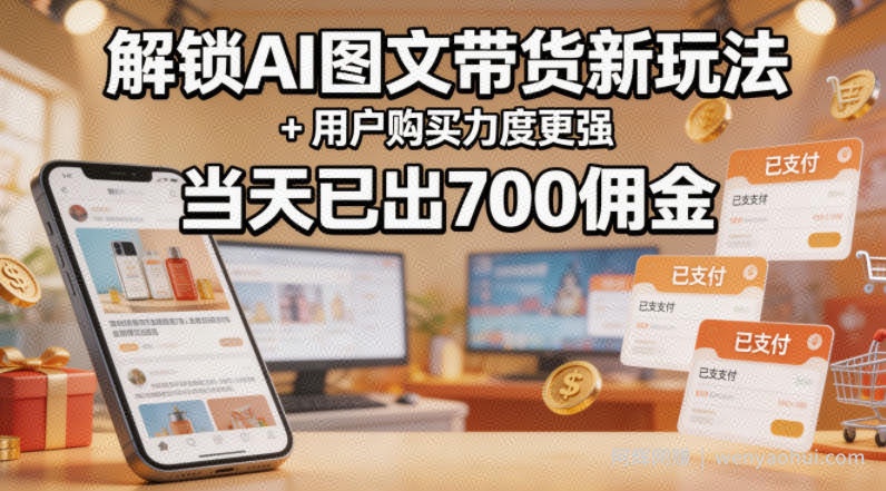解锁ai图文带货新玩法+用户购买力度更强，当天已出700佣金，详细拆解