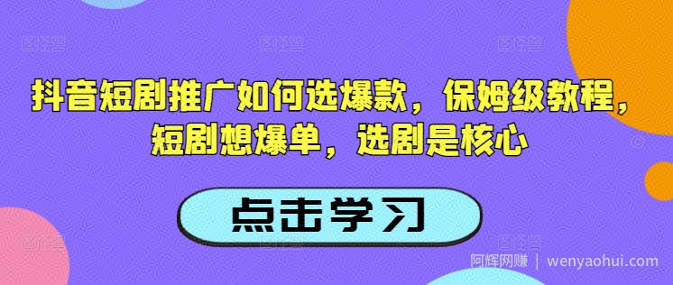 抖音短剧推广如何选爆款，保姆级教程，短剧想爆单，选剧是核心