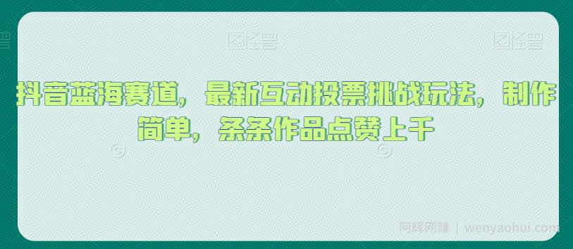 抖音蓝海赛道，最新互动投票挑战玩法，制作简单，条条作品点赞上千【揭秘】