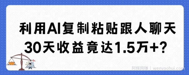 利用AI复制粘贴跟人聊天30天收益竟达1.5万+【揭秘】