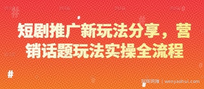 短剧推广新玩法分享，营销话题玩法实操全流程
