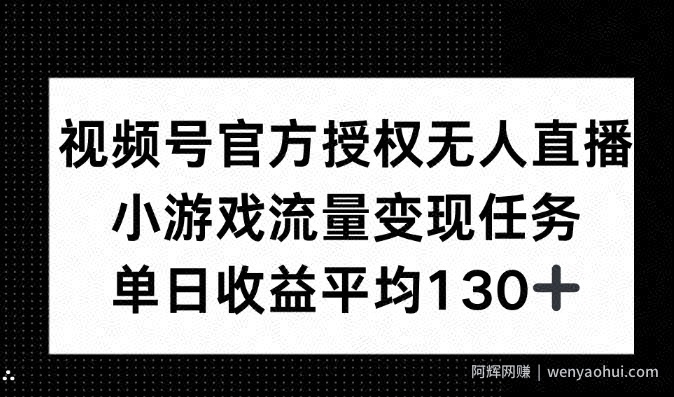 视频号官方授权无人直播，小游戏流量任务，单日收益平均130+