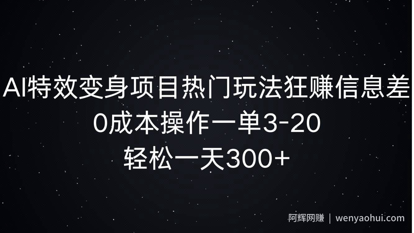 AI特效变身项目热门玩法狂赚信息差，0成本操作一单3-20.轻松一天3张