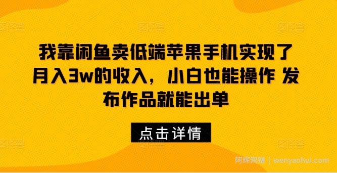 我靠闲鱼卖低端苹果手机实现了月入3w的收入，小白也能操作 发布作品就能出单